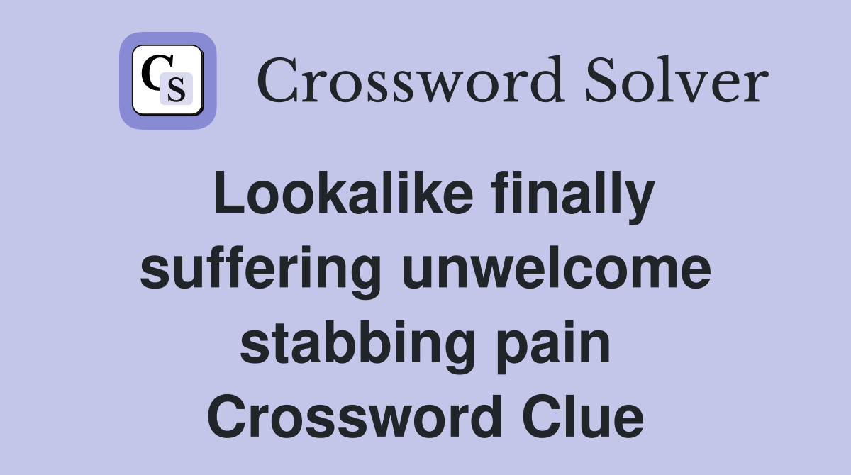 Lookalike finally suffering unwelcome stabbing pain Crossword Clue